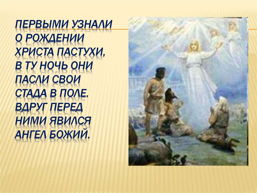 Первыми узнали о рождении Христа пастухи, в ту ночь они пасли свои стада в поле. Вдруг перед ними явился ангел Божий.