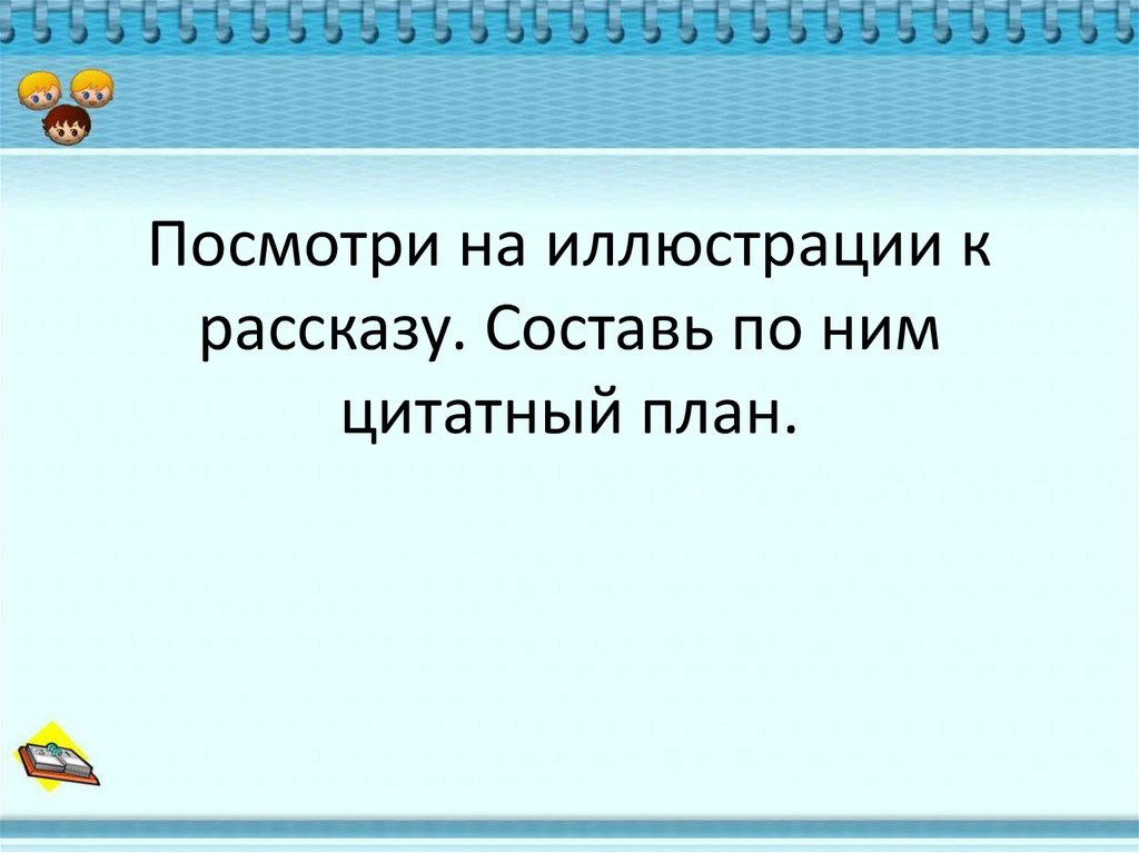 Посмотри на иллюстрации к рассказу. Составь по ним цитатный план.