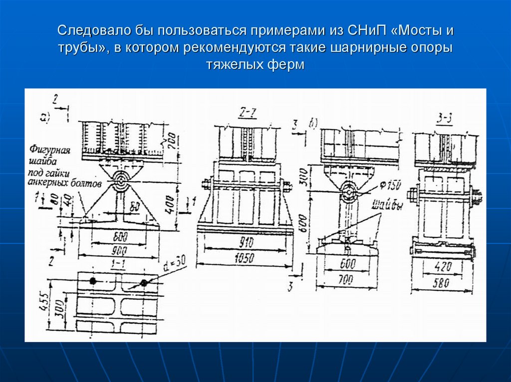 Следовало бы пользоваться примерами из СНиП «Мосты и трубы», в котором рекомендуются такие шарнирные опоры тяжелых ферм