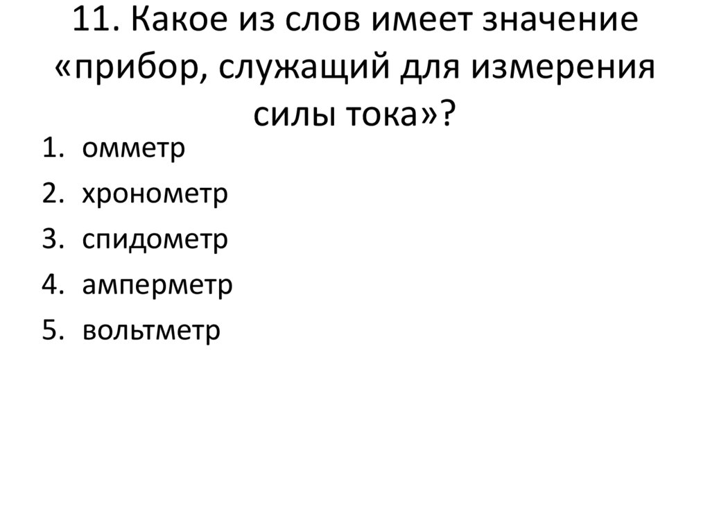 11. Какое из слов имеет значение «прибор, служащий для измерения силы тока»?