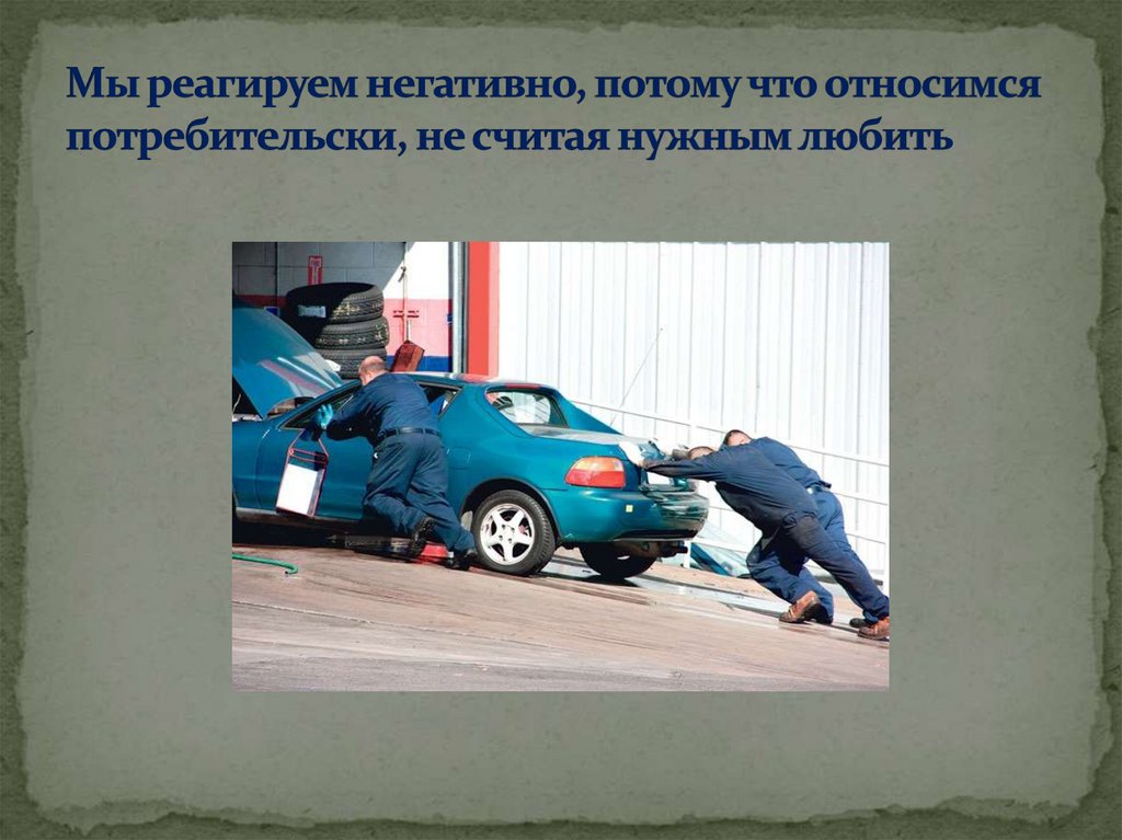 Мы реагируем негативно, потому что относимся потребительски, не считая нужным любить