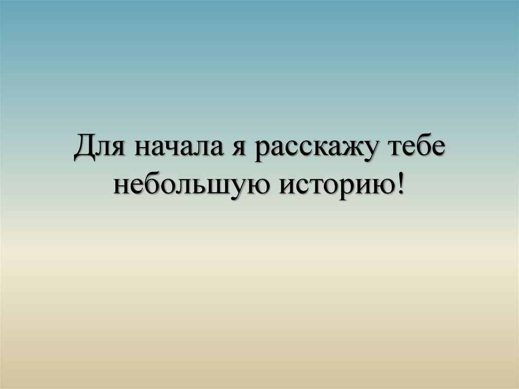 Для начала я расскажу тебе небольшую историю!