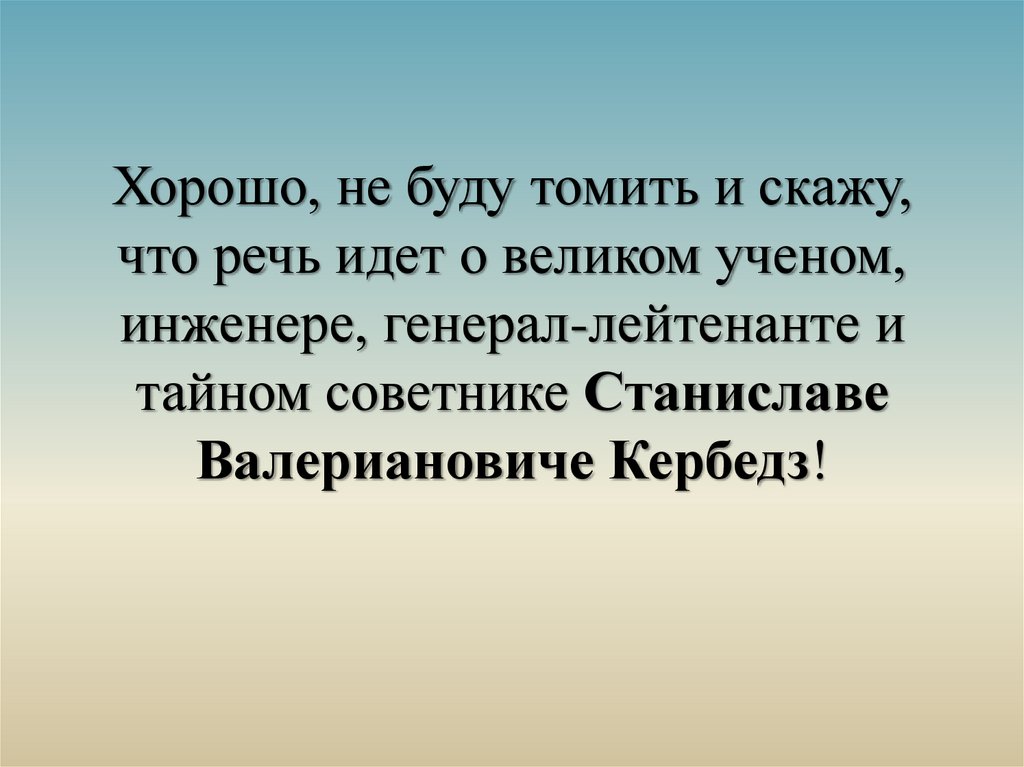 Хорошо, не буду томить и скажу, что речь идет о великом ученом, инженере, генерал-лейтенанте и тайном советнике Станиславе