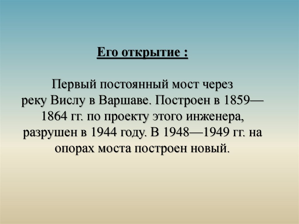 Его открытие : Первый постоянный мост через реку Вислу в Варшаве. Построен в 1859—1864 гг. по проекту этого инженера, разрушен