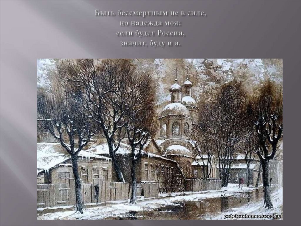 Быть бессмертным не в силе, но надежда моя: если будет Россия, значит, буду и я.