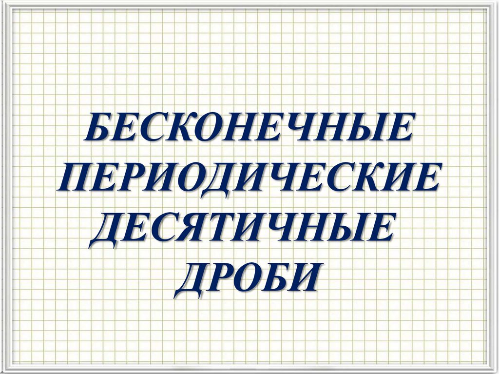 Бесконечные периодические десятичные. Бесконечные периодические десятичные дроби. Бесконечная периодическая дробь. Тест по теме бесконечные периодические десятичные дроби. Как читать бесконечные периодические десятичные дроби.