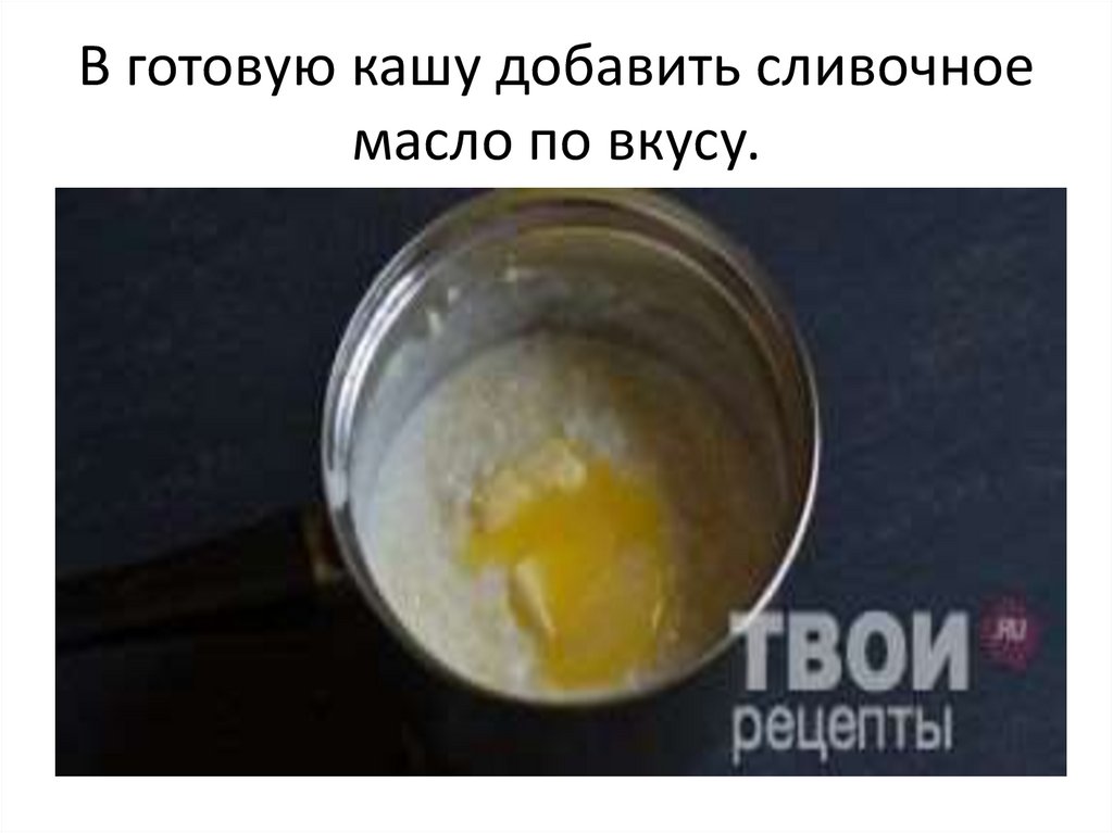 В готовую кашу добавить сливочное масло по вкусу.