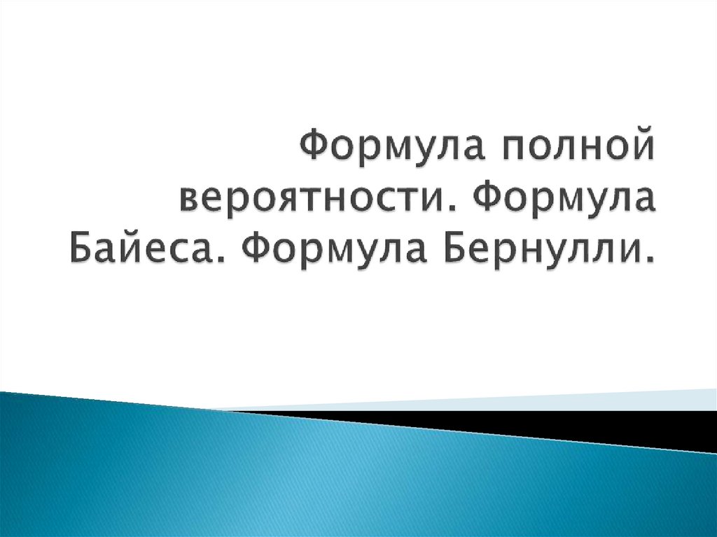 Формула полной вероятности. Формула Байеса. Формула Бернулли.