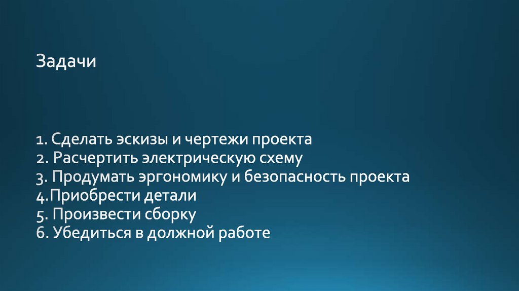 1. Сделать эскизы и чертежи проекта 2. Расчертить электрическую схему 3. Продумать эргономику и безопасность проекта
