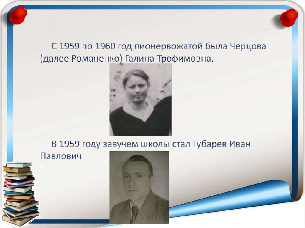 С 1959 по 1960 год пионервожатой была Черцова (далее Романенко) Галина Трофимовна. В 1959 году завучем школы стал Губарев Иван