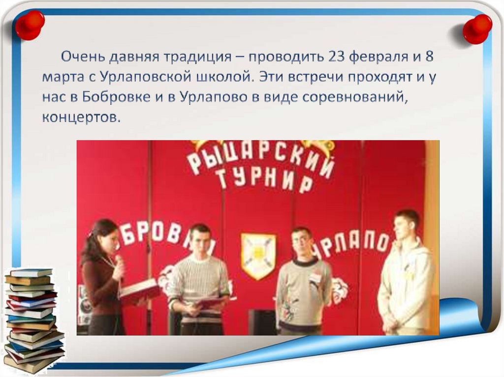 Очень давняя традиция – проводить 23 февраля и 8 марта с Урлаповской школой. Эти встречи проходят и у нас в Бобровке и в