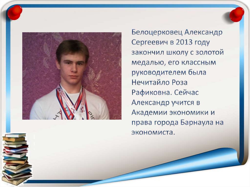 Белоцерковец Александр Сергеевич в 2013 году закончил школу с золотой медалью, его классным руководителем была Нечитайло Роза