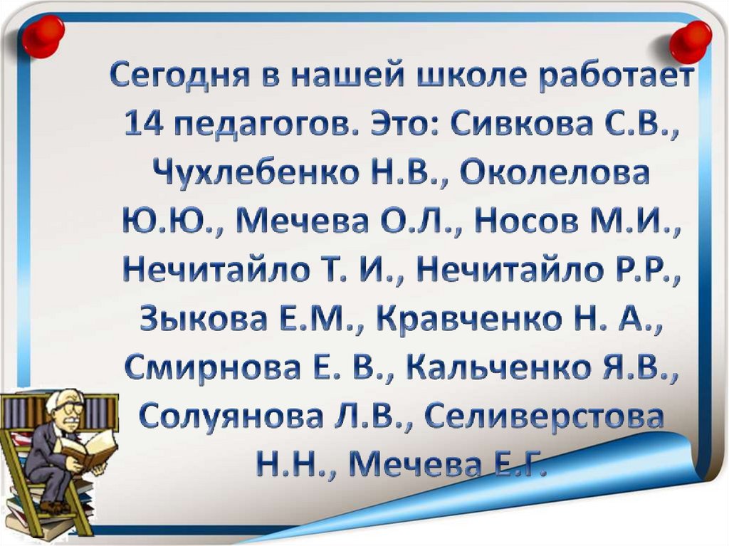 Сегодня в нашей школе работает 14 педагогов. Это: Сивкова С.В., Чухлебенко Н.В., Околелова Ю.Ю., Мечева О.Л., Носов М.И.,