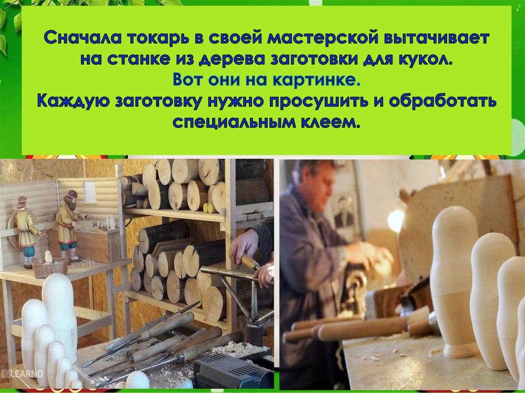 Сначала токарь в своей мастерской вытачивает на станке из дерева заготовки для кукол. Вот они на картинке. Каждую заготовку