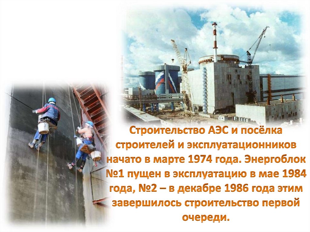 Строительство АЭС и посёлка строителей и эксплуатационников начато в марте 1974 года. Энергоблок №1 пущен в эксплуатацию в мае