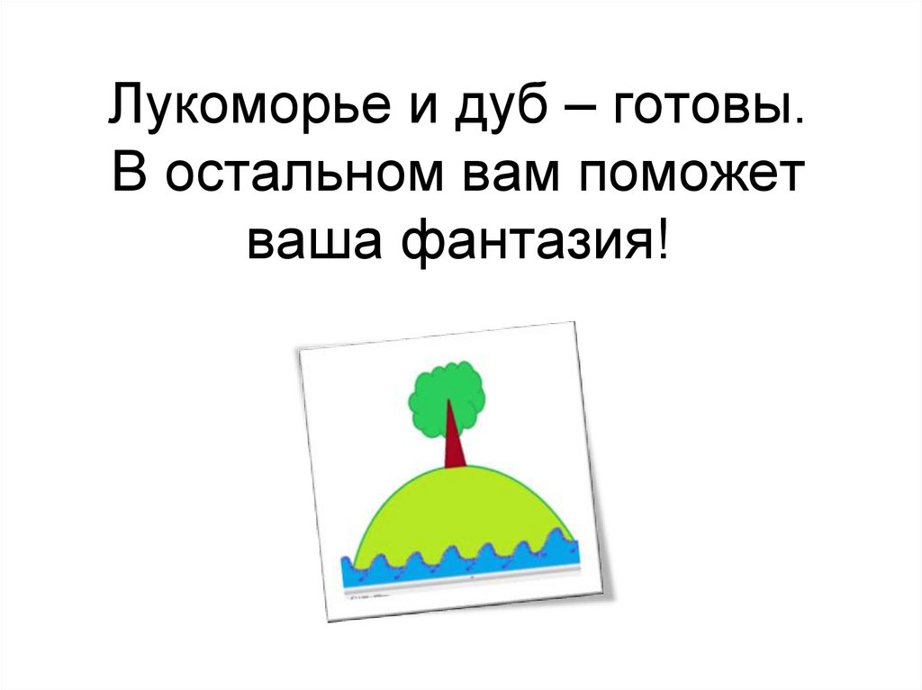 Лукоморье и дуб – готовы. В остальном вам поможет ваша фантазия!