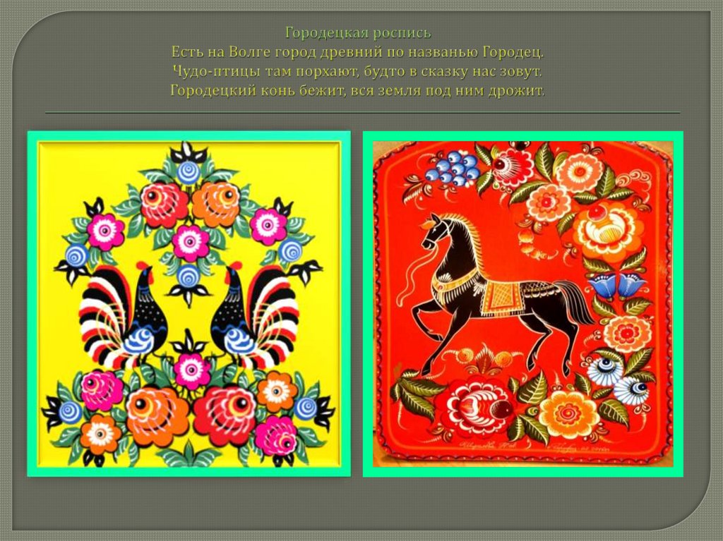 Городецкая роспись Есть на Волге город древний по названью Городец. Чудо-птицы там порхают, будто в сказку нас зовут.