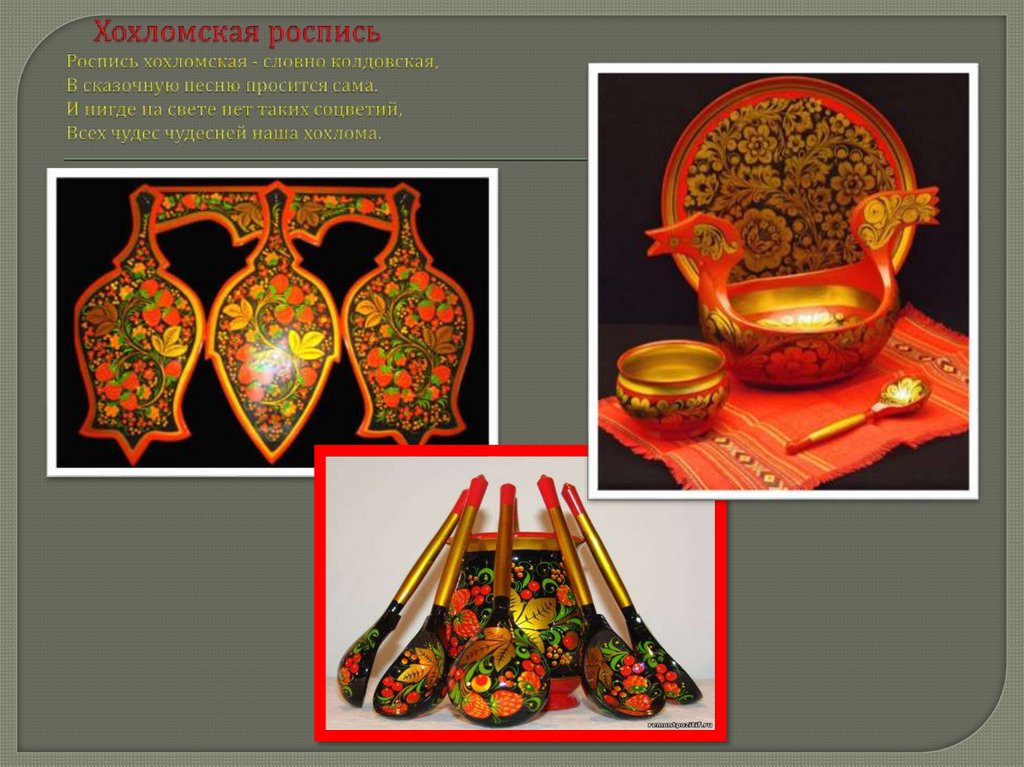 Хохломская роспись Роспись хохломская - словно колдовская, В сказочную песню просится сама. И нигде на свете нет таких