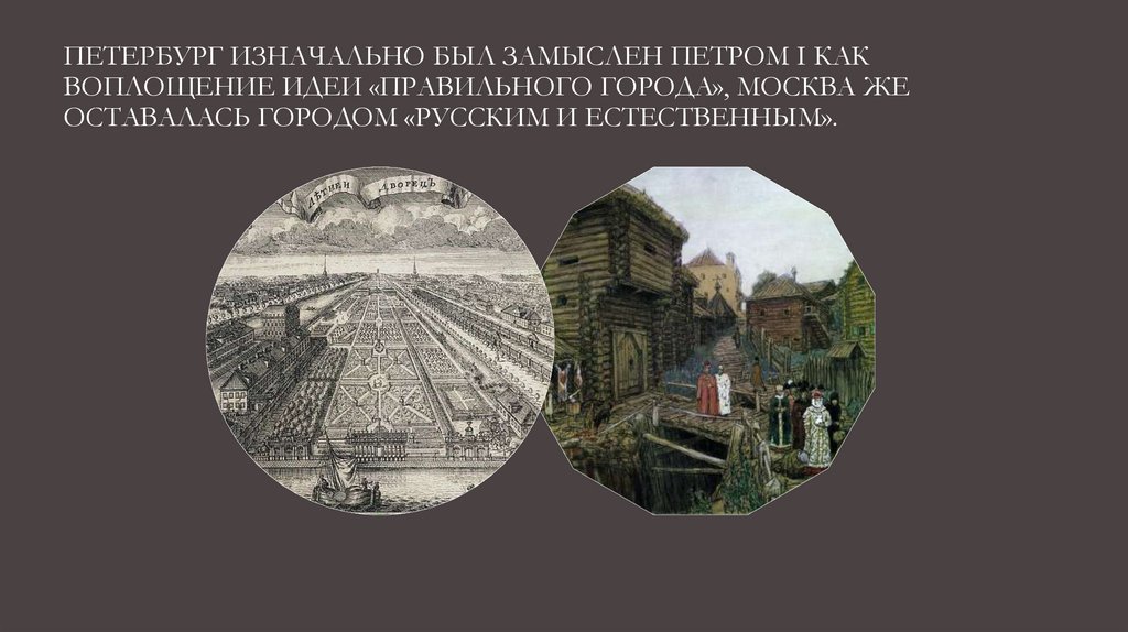 ПЕТЕРБУРГ ИЗНАЧАЛЬНО БЫЛ ЗАМЫслен ПЕТРОМ I КАК ВОПЛОЩЕНИЕ ИДЕИ «ПРАВИЛЬНОГО ГОРОДА», МОСКВА ЖЕ ОСТАВАЛАСЬ ГОРОДОМ «РУССКИМ И