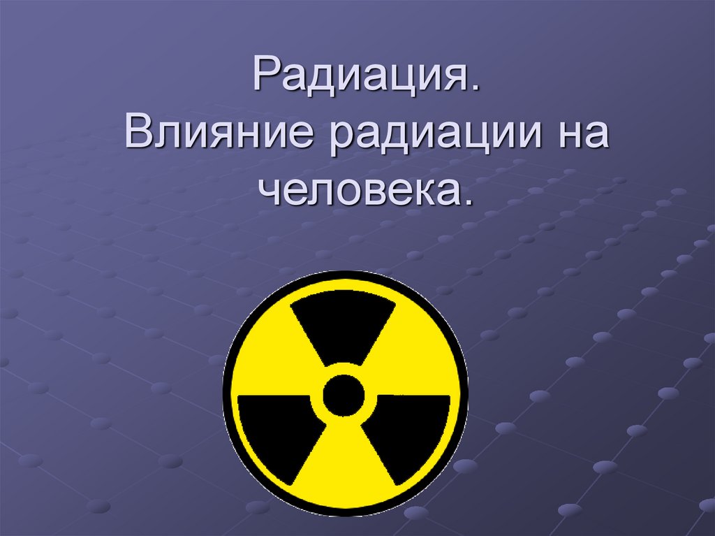 Действие радиоактивного излучения на человека. Знак радиации. Влияние радиации на организм человека презентация.