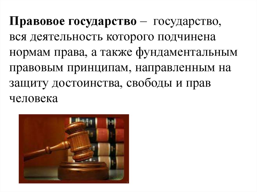 Правовое государство – государство, вся деятельность которого подчинена нормам права, а также фундаментальным правовым