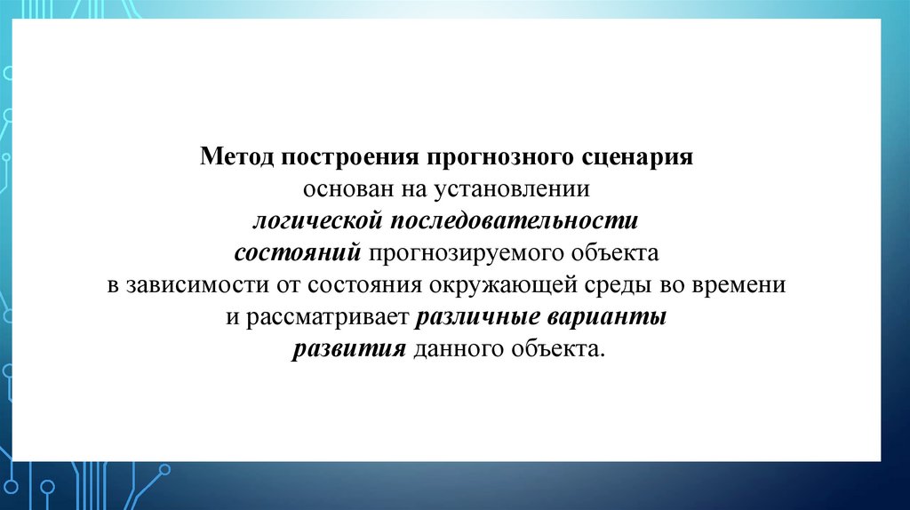 Метод построения прогнозного сценария основан на установлении логической последовательности состояний прогнозируемого объекта в