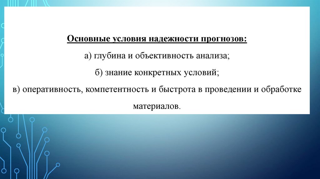 Основные условия надежности прогнозов: а) глубина и объективность анализа; б) знание конкретных условий; в) оперативность,