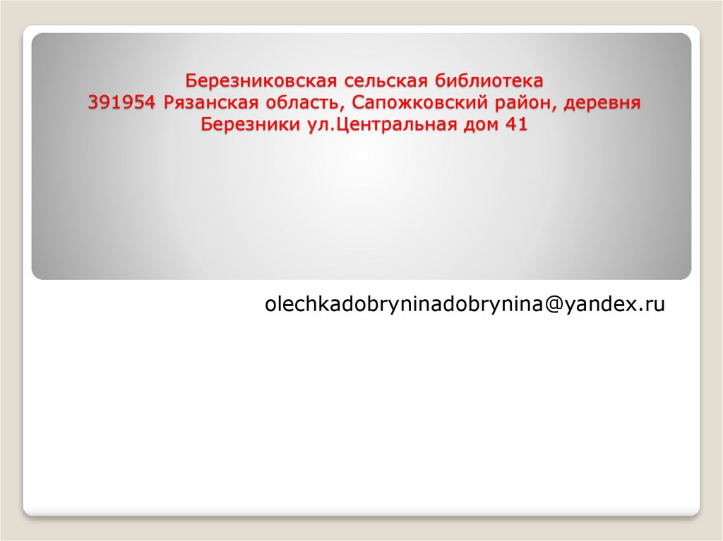 Березниковская сельская библиотека 391954 Рязанская область, Сапожковский район, деревня Березники ул.Центральная дом 41