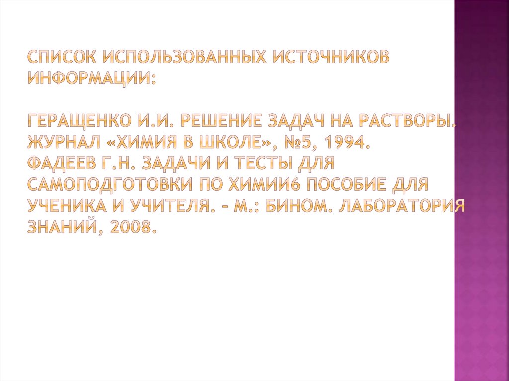 Список использованных источников информации:   Геращенко И.И. Решение задач на растворы. Журнал «Химия в школе», №5, 1994.