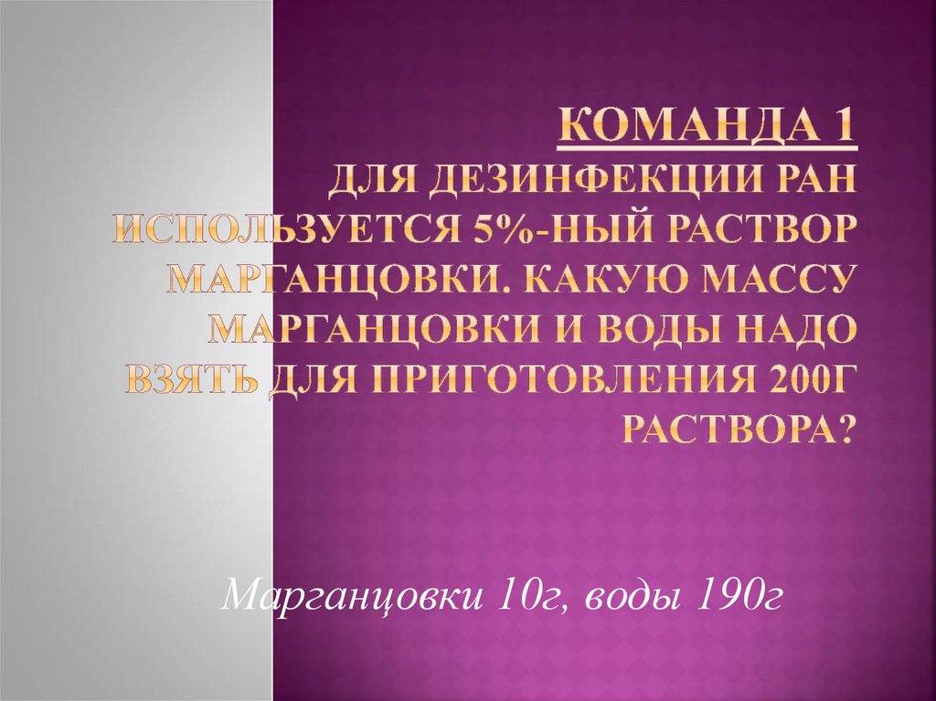 Команда 1 Для дезинфекции ран используется 5%-ный раствор марганцовки. Какую массу марганцовки и воды надо взять для