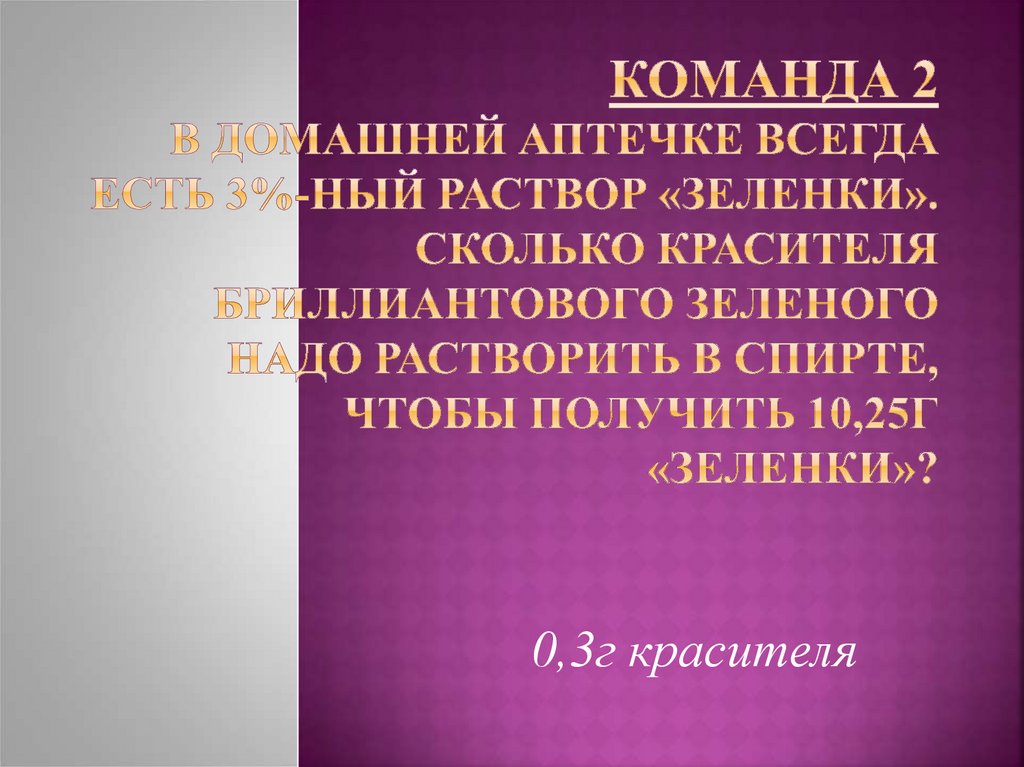 Команда 2 В домашней аптечке всегда есть 3%-ный раствор «зеленки». Сколько красителя бриллиантового зеленого надо растворить в