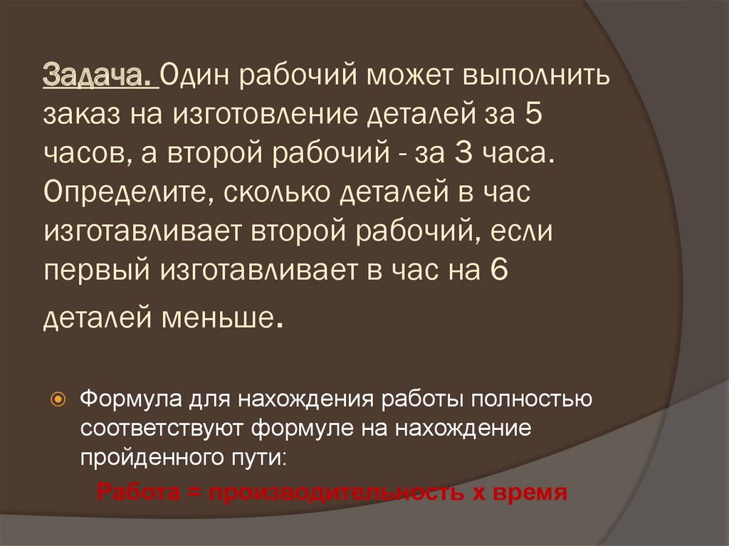 Задача. Один рабочий может выполнить заказ на изготовление деталей за 5 часов, а второй рабочий - за 3 часа. Определите,