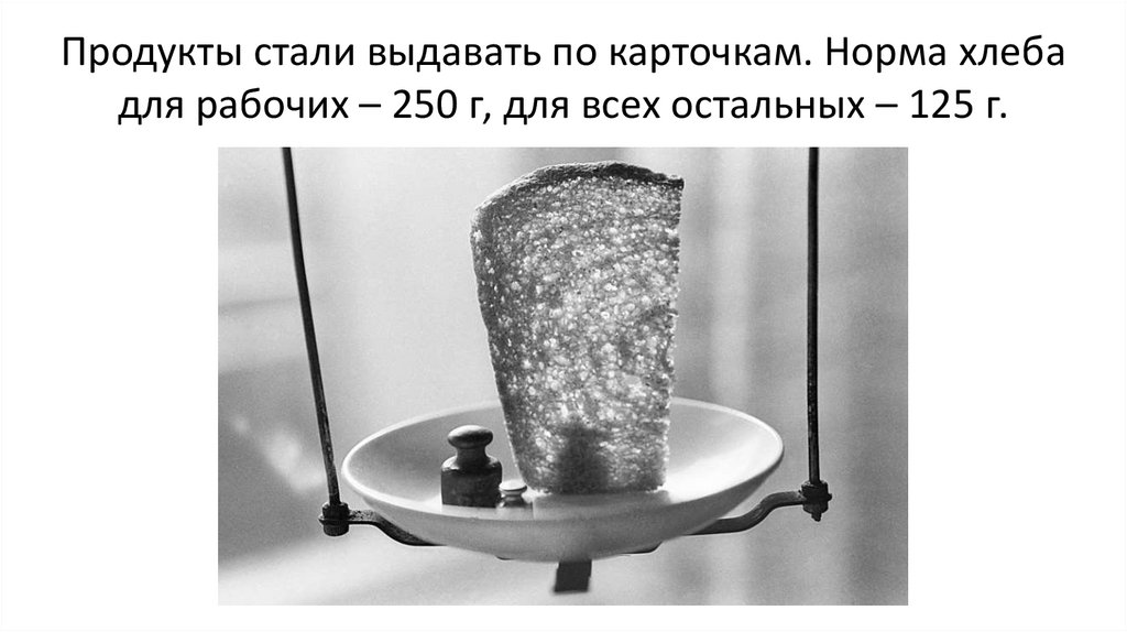 Продукты стали выдавать по карточкам. Норма хлеба для рабочих – 250 г, для всех остальных – 125 г.