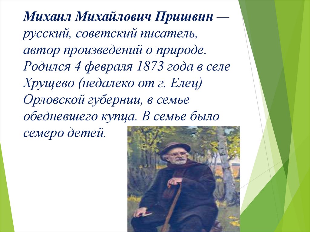 Михаил Михайлович Пришвин — русский, советский писатель, автор произведений о природе. Родился 4 февраля 1873 года в селе