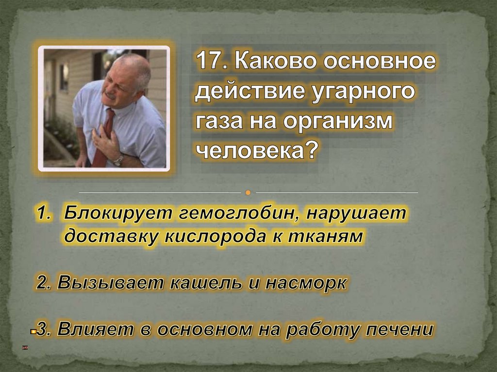 17. Каково основное действие угарного газа на организм человека?