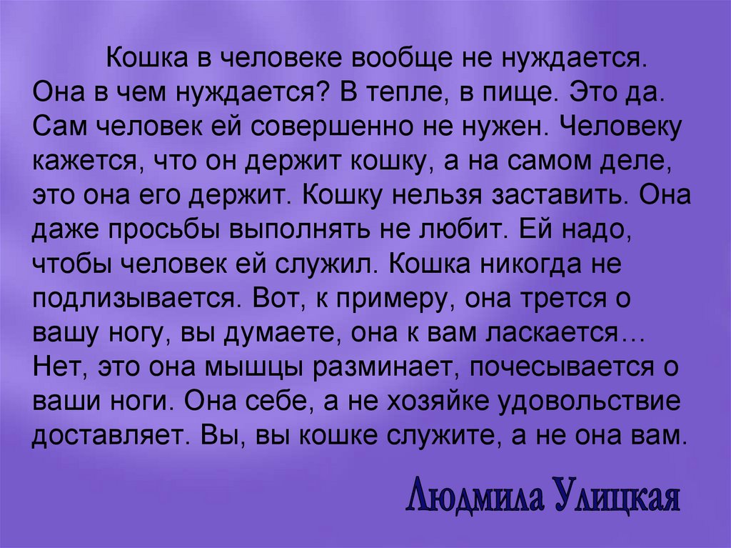 Кошка в человеке вообще не нуждается. Она в чем нуждается? В тепле, в пище. Это да. Сам человек ей совершенно не нужен.
