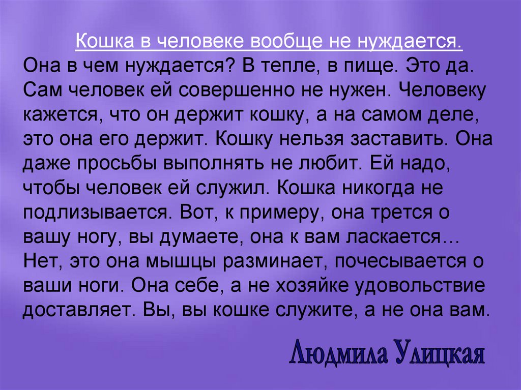 Кошка в человеке вообще не нуждается. Она в чем нуждается? В тепле, в пище. Это да. Сам человек ей совершенно не нужен.