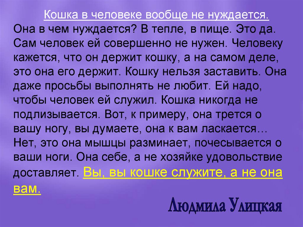 Кошка в человеке вообще не нуждается. Она в чем нуждается? В тепле, в пище. Это да. Сам человек ей совершенно не нужен.