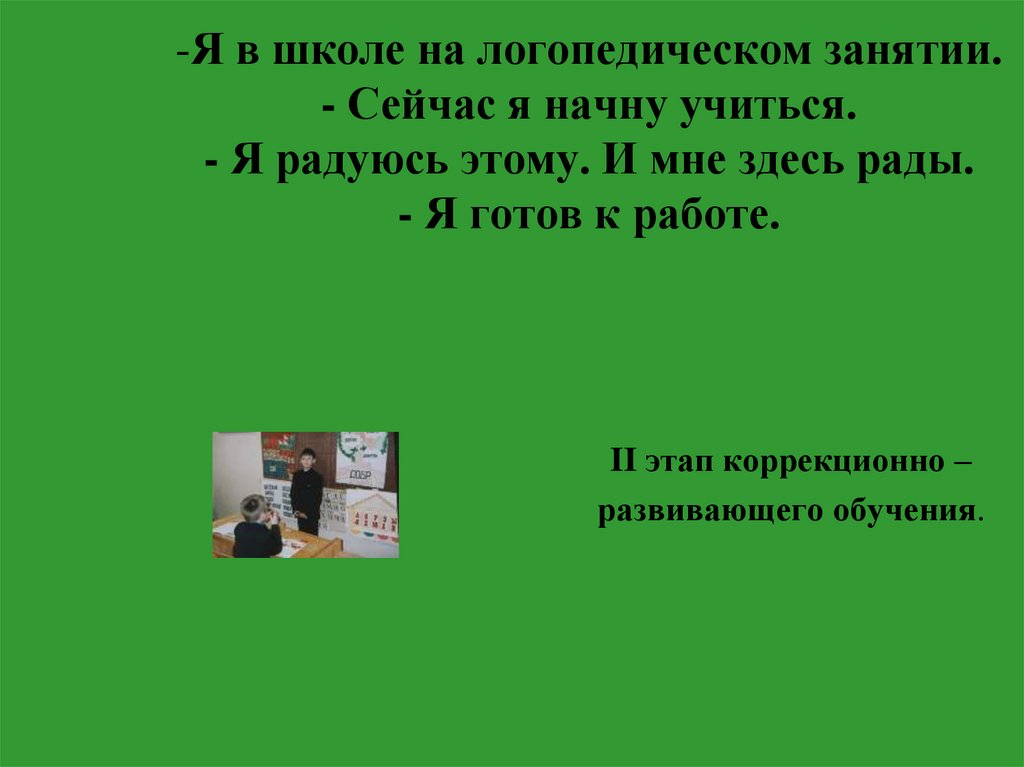 Я в школе на логопедическом занятии. - Сейчас я начну учиться. - Я радуюсь этому. И мне здесь рады. - Я готов к работе.