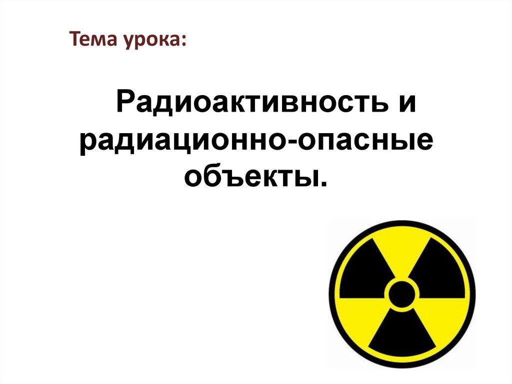 Указать радиационно опасные объекты. Радиоактивность. Объекты радиационной опасности. Радиоактивность и радиационно опасные. Презентация на тему радиационная опасность.