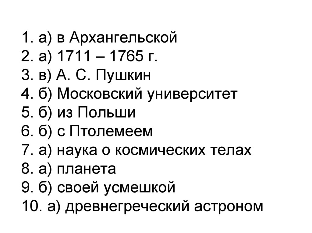 1. а) в Архангельской 2. а) 1711 – 1765 г. 3. в) А. С. Пушкин 4. б) Московский университет 5. б) из Польши 6. б) с Птолемеем 7.