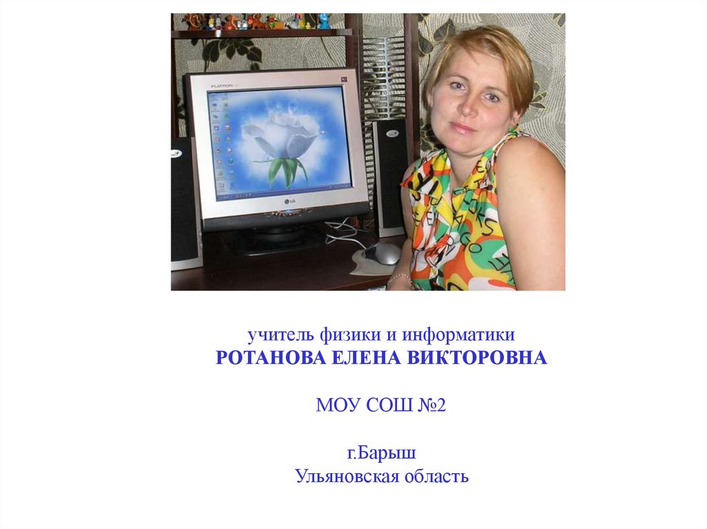 учитель физики и информатики РОТАНОВА ЕЛЕНА ВИКТОРОВНА МОУ СОШ №2 г.Барыш Ульяновская область
