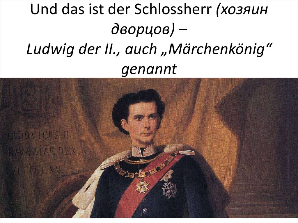Und das ist der Schlossherr (хозяин дворцов) – Ludwig der II., auch „Märchenkönig“ genannt