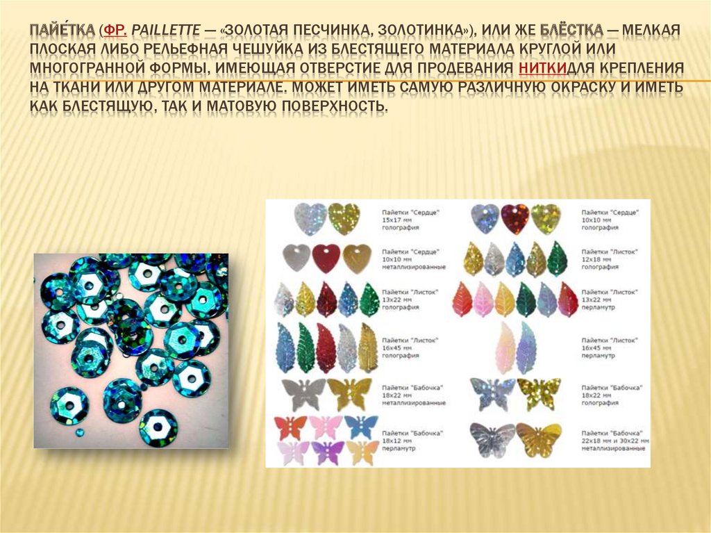Пайе́тка (фр. Paillette — «золотая песчинка, золотинка»), или же блёстка — мелкая плоская либо рельефная чешуйка из блестящего