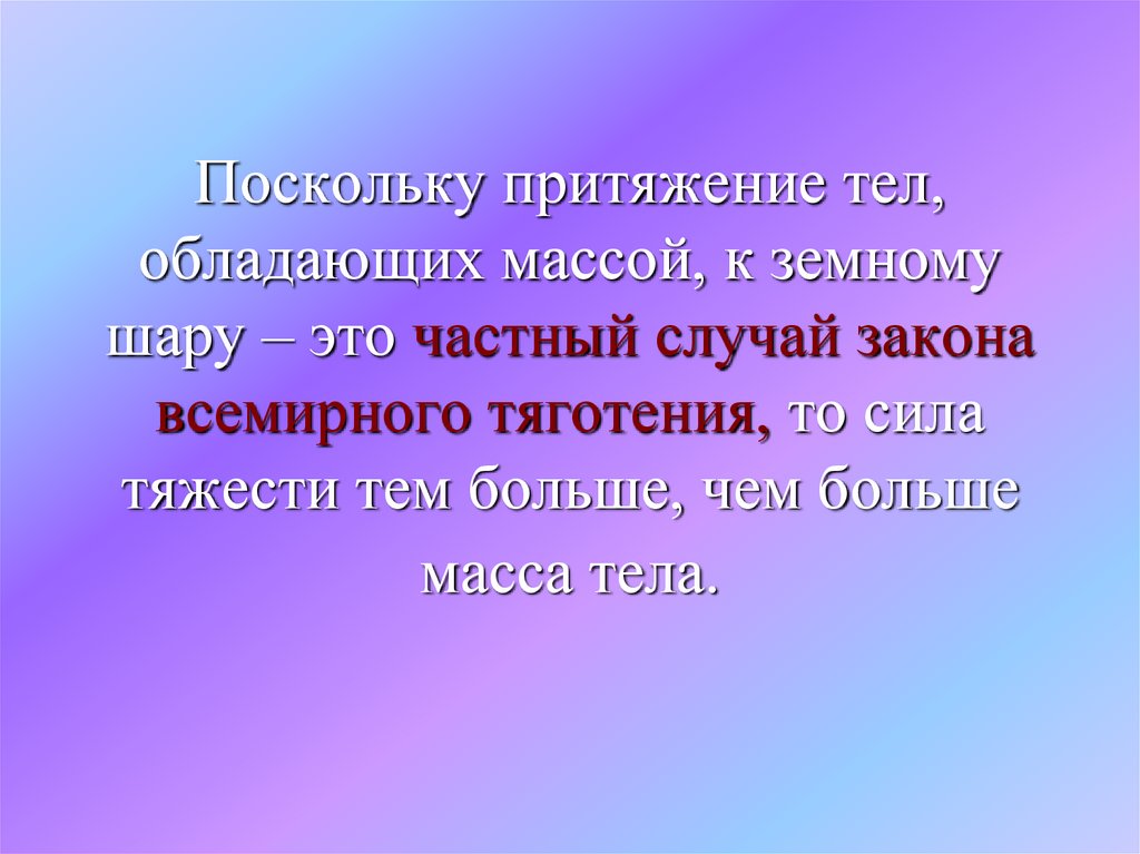 Поскольку притяжение тел, обладающих массой, к земному шару – это частный случай закона всемирного тяготения, то сила тяжести