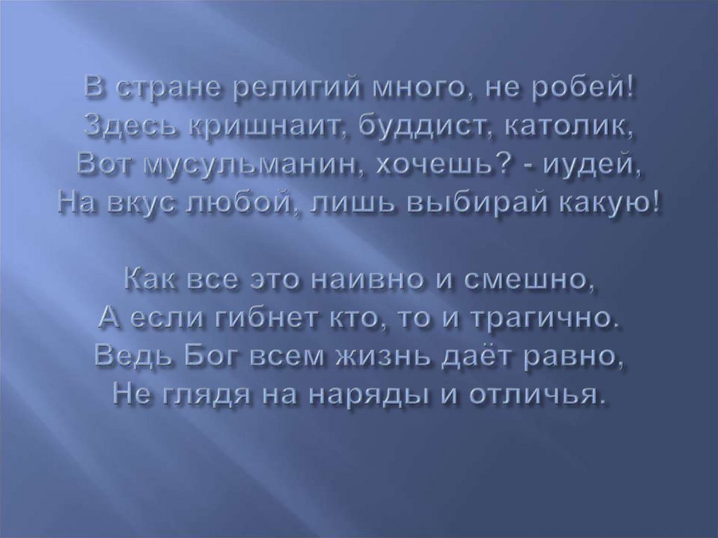 В стране религий много, не робей! Здесь кришнаит, буддист, католик, Вот мусульманин, хочешь? - иудей, На вкус любой, лишь