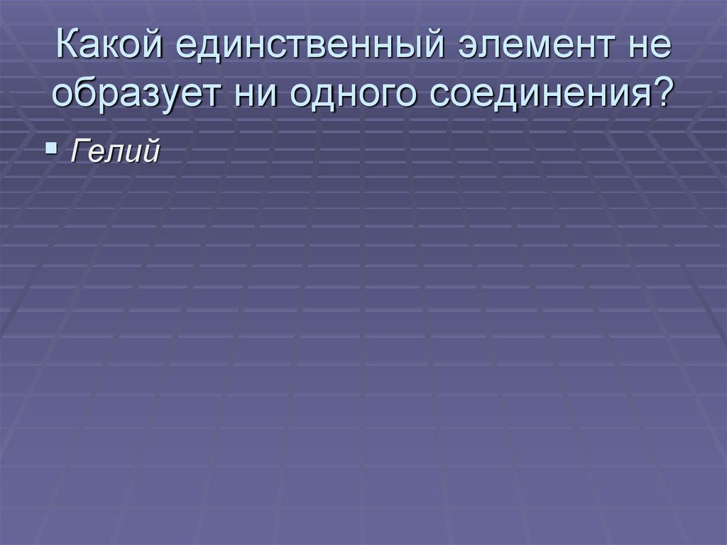 Какой единственный элемент не образует ни одного соединения?
