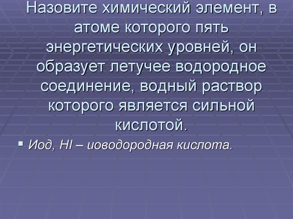 Назовите химический элемент, в атоме которого пять энергетических уровней, он образует летучее водородное соединение, водный