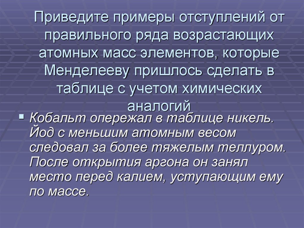 Приведите примеры отступлений от правильного ряда возрастающих атомных масс элементов, которые Менделееву пришлось сделать в