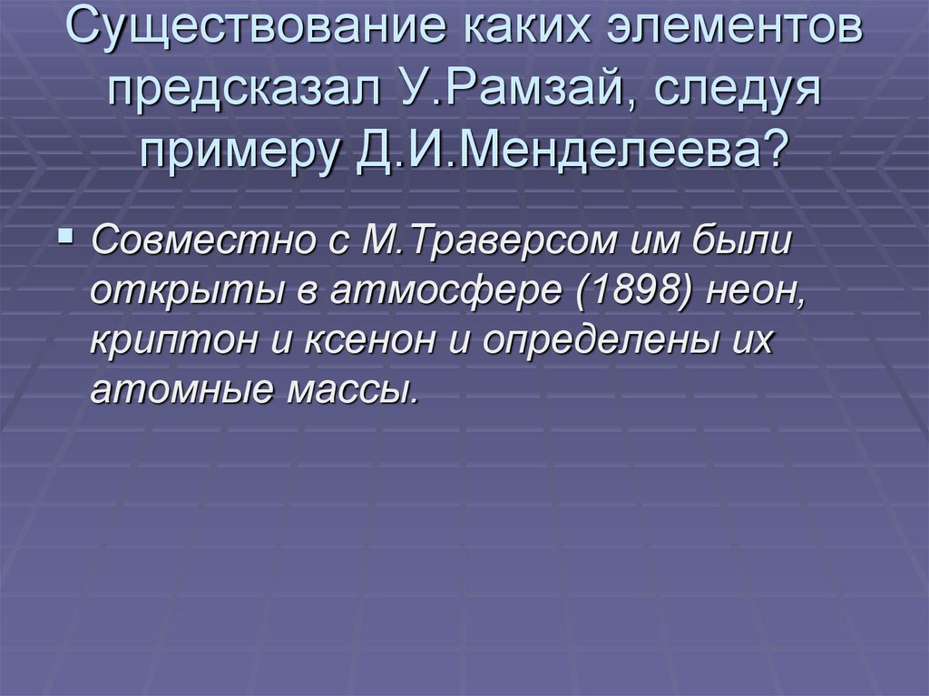 Существование каких элементов предсказал У.Рамзай, следуя примеру Д.И.Менделеева?